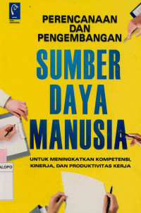 Image of Perencanaan dan pengembangan sumber daya manusia : Untuk meningkatkan kompetensi, kinerja, dan produktivitas kerja