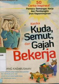 Image of Ketika kuda, semut, dan gajah bekerja : 50 cerita inspiratif pemacu semangat kerja dan pembangkit jiwa kepemimpinan
